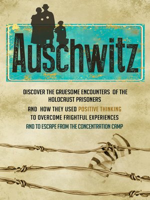 cover image of Auschwitz--Discover the Gruesome Encounters of the Holocaust Prisoners and How They Used Positive Thinking to Overcome Frightful Experiences and to Escape from the Concentration Cam